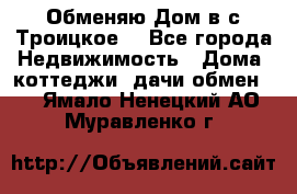 Обменяю Дом в с.Троицкое  - Все города Недвижимость » Дома, коттеджи, дачи обмен   . Ямало-Ненецкий АО,Муравленко г.